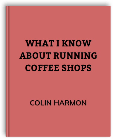 What I Know About Running Coffee Shops by Colin Harmon